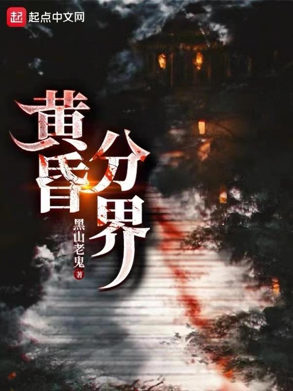 黄昏分界-最新章节无错字免费阅读-精校版小说全文阅读-黑山老鬼-速读谷